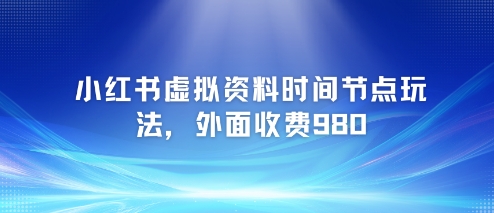 小红书虚拟资料时间节点玩法拆解 附实操变现完整项目教程