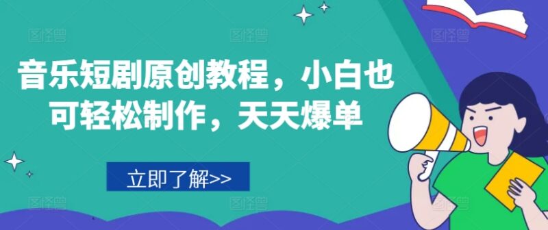 小白可上手的音乐短剧原创制作教程 热门爆单玩法实操指南