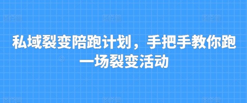 私域裂变陪跑计划教程 手把手教你落地完整私域裂变活动