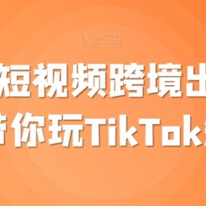 TikTok跨境短视频运营实操教程 出海带货赚美金全流程指南-雨叶虚拟资源网