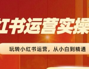2024小红书运营实操营教程 从0基础入门到变现全流程学习-雨叶虚拟资源网