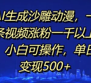 AI生成沙雕动漫实操教程 小白易上手涨粉快单日可变现500+-雨叶虚拟资源网
