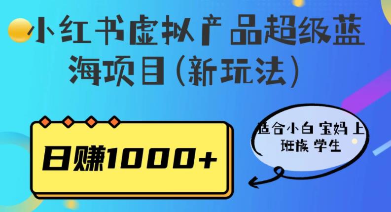小红书虚拟产品超级蓝海项目(新玩法)适合小白宝妈上班族学生,日赚1000+【揭秘】