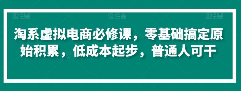 零基础淘系虚拟电商运营教程 普通人低成本起步完成原始积累
