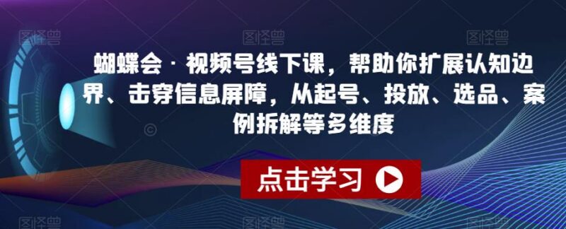 蝴蝶会视频号线下运营课 起号投放选品全维度实操教学