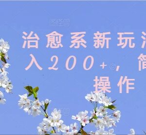 2024治愈系内容新玩法详解 低门槛易上手可稳定实现日入200+-雨叶虚拟资源网