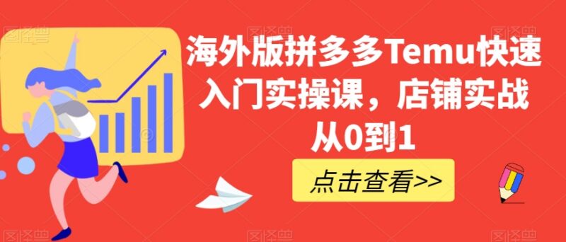 海外版拼多多Temu从0到1开店实操课 全流程运营入门指南