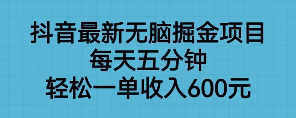抖音最新无脑掘金项目,每天五分钟,轻松一单收入600元【揭秘】