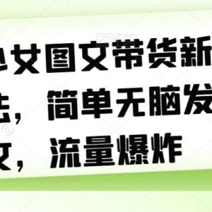 AI少女图文带货新玩法拆解 零基础发图文获流带货实操指南-雨叶虚拟资源网