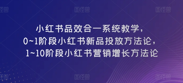 小红书品效合一运营教程 0-10阶段新品投放及营销增长方法论