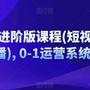 抖音0-1运营系统进阶课程 短视频直播全流程实操教学-雨叶虚拟资源网