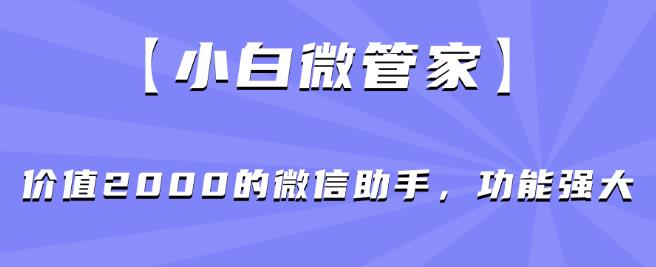 小白微管家核心功能汇总 实用微信助手工具使用指南