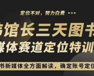 3天图书新媒体定位训练营 图书账号定位与赛道选择实操课-雨叶虚拟资源网
