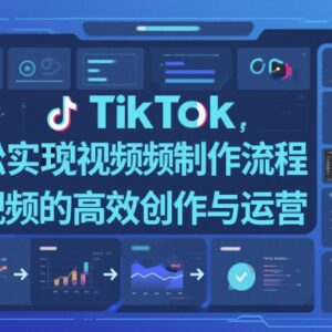 TikTok中视频制作运营全流程 新手高效创作实操方法教程-雨叶虚拟资源网