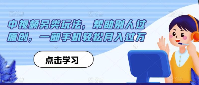 中视频另类赚钱玩法：帮他人过原创 手机操作可实现月入过万