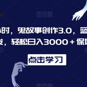 鬼故事创作3.0蓝海项目保姆级教程 日均2小时可获稳定收益-雨叶虚拟资源网