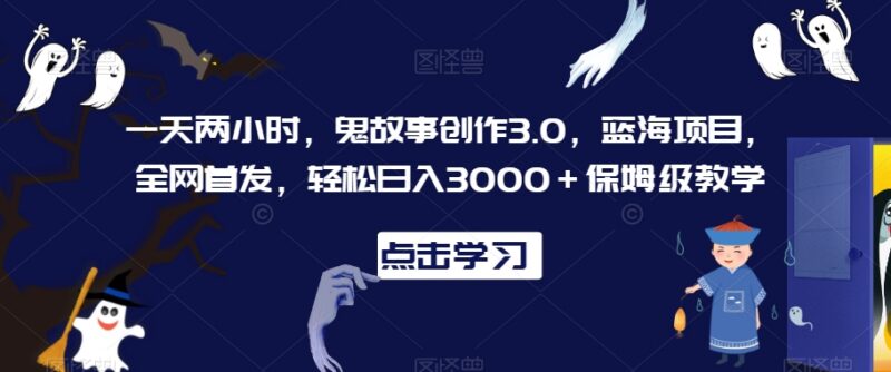鬼故事创作3.0蓝海项目保姆级教程 日均2小时可获稳定收益