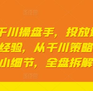 2024年过亿GMV一线千川操盘经验 从策略到细节全流程拆解-雨叶虚拟资源网