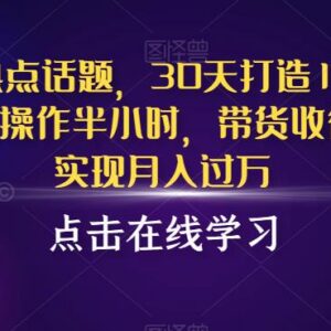 抖音蹭热点起号实操方法 每天半小时30天打造10w粉账号月入过万-雨叶虚拟资源网