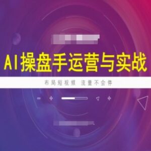 AI操盘手运营实战课程 短视频布局流量提升全流程实操教程-雨叶虚拟资源网