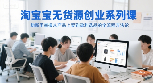 淘宝无货源新手创业课程 从产品上架到选品盈利全流程教学