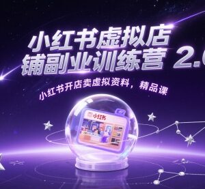 小红书虚拟店铺副业训练营2.0 开店卖虚拟资料实操教程-雨叶虚拟资源网