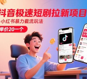 抖音极速版短剧拉新项目教程 小红书截流玩法获客单价20元-雨叶虚拟资源网