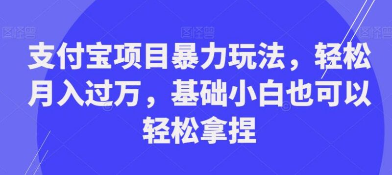 支付宝合规蓝海赚钱项目玩法 新手小白可上手轻松月入四位数
