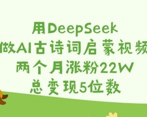 用DeepSeek制作AI古诗词启蒙视频 2个月涨粉22W变现实操教程-雨叶虚拟资源网