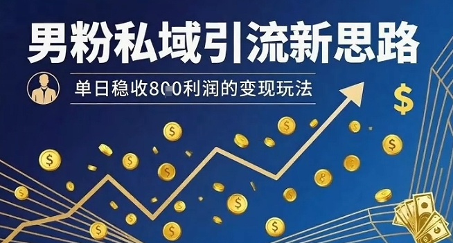 适合新手操作的男粉私域引流思路 低耗时稳定变现单日收益可观