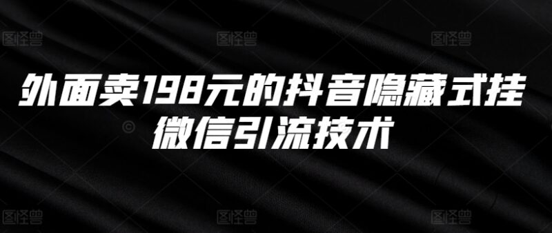 抖音隐藏式挂微信引流实操教程 原市场售价198元可落地