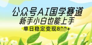公众号AI国学爆文怎么做 新手入门落地变现玩法全解析-雨叶虚拟资源网