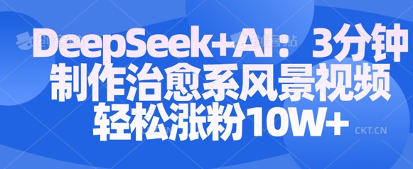 Deepseek+AI制作治愈系风景视频 涨粉变现全流程实操教程