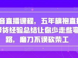五年抖音旗袍直播带货经验总结 全流程运营避坑干货课程-雨叶虚拟资源网