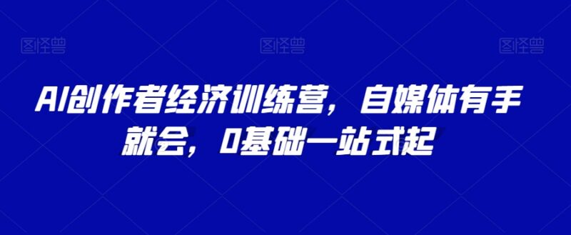 0基础AI创作者经济训练营 自媒体从起号到变现全流程实操课程
