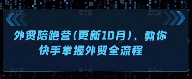 2024年10月更新外贸陪跑营教程 系统学习外贸全流程实操方法