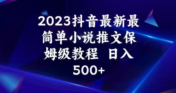2023年最新抖音小说推文保姆级教程 新手零门槛可实现日入500+