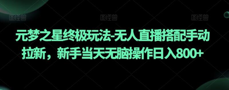 元梦之星无人直播搭配手动拉新玩法 新手当日可上手赚钱攻略