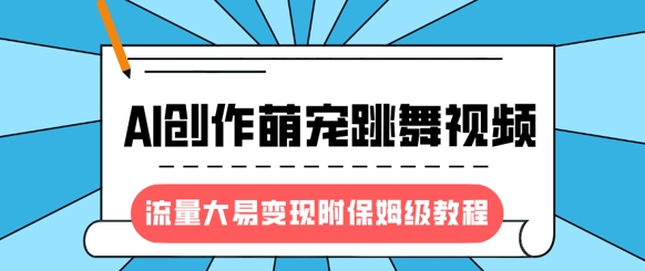 2025风口项目：AI创作萌宠跳舞视频保姆级教程 流量大易变现
