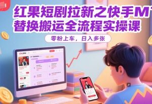 红果短剧拉新快手MT替换搬运实操全流程 零粉即可快速上手-雨叶虚拟资源网