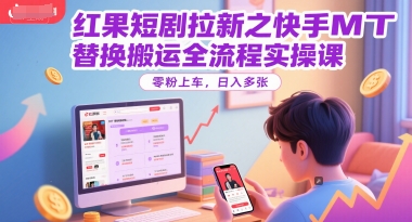 红果短剧拉新快手MT替换搬运实操全流程 零粉即可快速上手