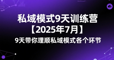 2025年7月私域模式9天训练营 带你梳理私域运营全链路各环节