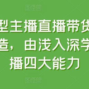 运营型主播直播带货全体系课程 由浅入深学习四大核心能力-雨叶虚拟资源网