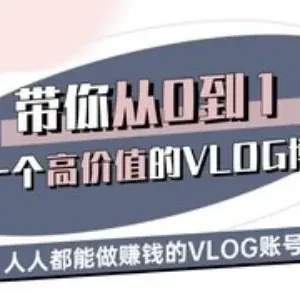 从0到1打造高价值VLOG账号 新手博主盈利运营全教程-雨叶虚拟资源网