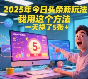 2025年今日头条微头条新玩法 低门槛可落地的赚钱实操方法-雨叶虚拟资源网