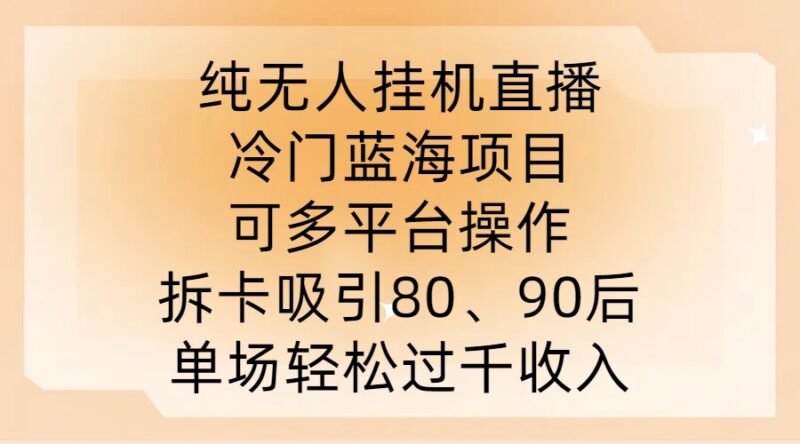 2024无人直播拆卡蓝海项目拆解 面向8090群体单场收益轻松破千