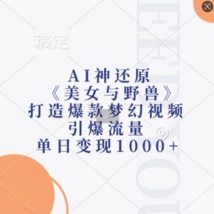 AI还原《美女与野兽》爆款视频教程 短视频流量变现实操指南-雨叶虚拟资源网