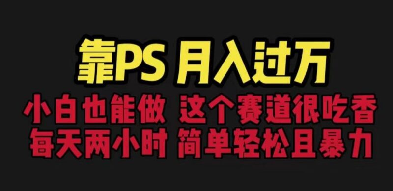 零基础PS副业变现实操教程 新手每天2小时也可实现月入过万