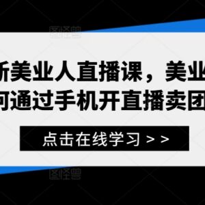 美业人手机直播卖团购实操课 从0入门到出单全流程教学-雨叶虚拟资源网