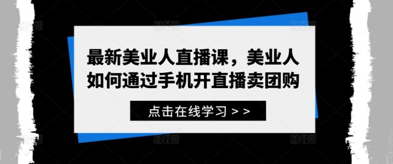 美业人手机直播卖团购实操课 从0入门到出单全流程教学